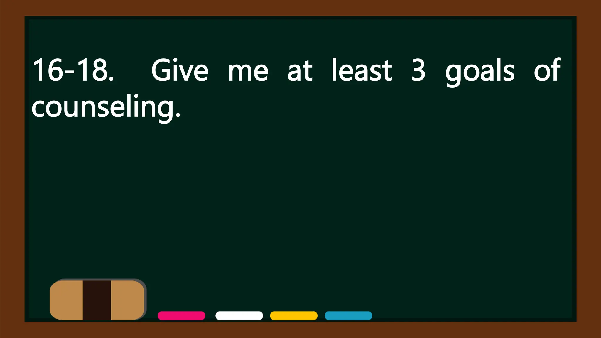 16-18. Give me at least 3 goals of
counseling.