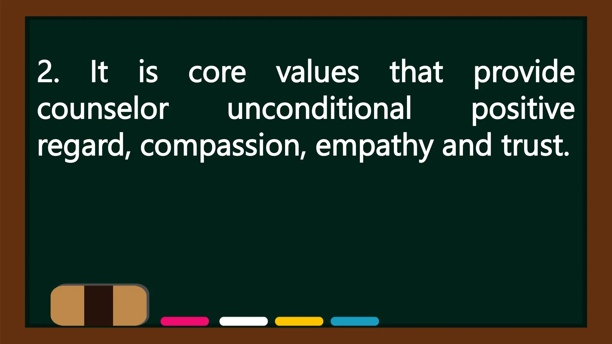 2. It is core values that provide
counselor unconditional positive
regard, compassion, empathy and trust.