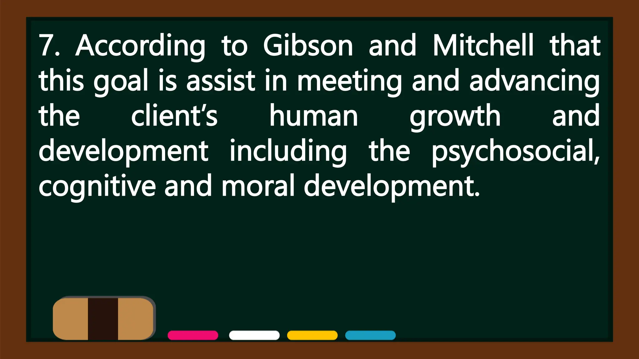 7. According to Gibson and Mitchell that
this goal is assist in meeting and advancing
the client’s human growth and
development including the psychosocial,
cognitive and moral development.