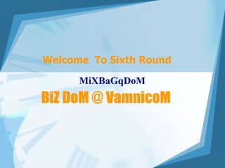 BiZ DoM @ VamnicoM Welcome  To Sixth Round   MiXBaGqDoM 