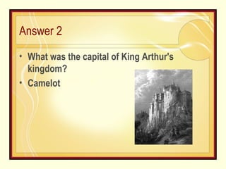 Answer 2 What was the capital of King Arthur's kingdom? Camelot 