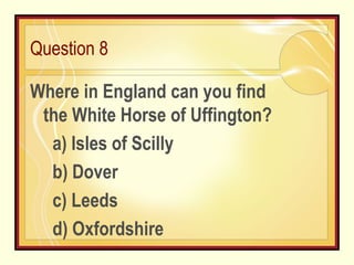Question 8 Where in England can you find the White Horse of Uffington? a) Isles of Scilly b) Dover c) Leeds d) Oxfordshire 