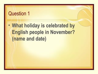 Question 1 What holiday is celebrated by English people in November? (name and date) 