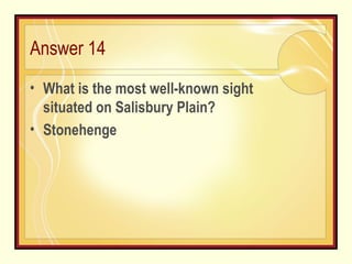 Answer 14 What is the most well-known sight situated on Salisbury Plain? Stonehenge 