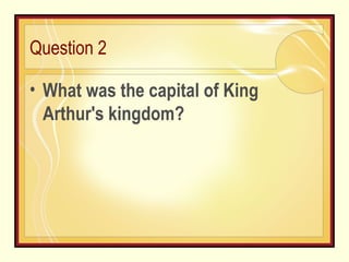 Question 2 What was the capital of King Arthur's kingdom? 