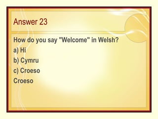 Answer 23 How do you say "Welcome" in Welsh? a) Hi b) Cymru c) Croeso Croeso 