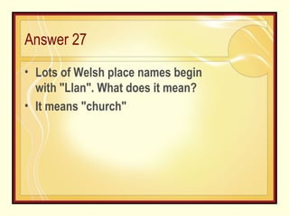 Answer 27 Lots of Welsh place names begin with "Llan". What does it mean? It means "church" 