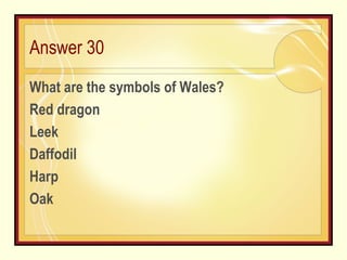 Answer 30 What are the symbols of Wales?  Red dragon Leek Daffodil Harp Oak 