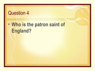 Question 4 Who is the patron saint of England? 