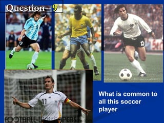 Question 9

What is common to
all this soccer
player

 