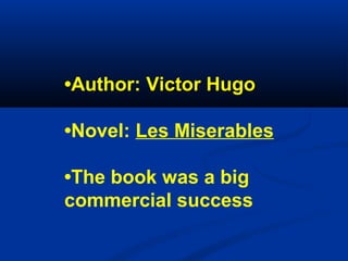•Author: Victor Hugo
•Novel: Les Miserables
•The book was a big
commercial success

 