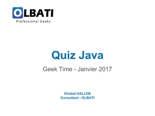 Quiz Java
Geek Time - Janvier 2017
Khaled HALLEB
Consultant - OLBATI
 