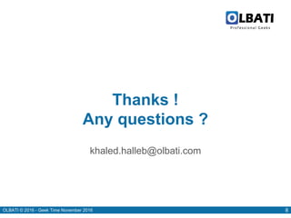 OLBATI © 2016 - Geek Time November 2016 8
Thanks !
Any questions ?
khaled.halleb@olbati.com
 
