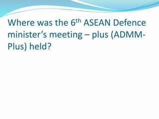 Where was the 6th ASEAN Defence
minister’s meeting – plus (ADMM-
Plus) held?
 