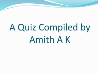 A Quiz Compiled by
Amith A K
 
