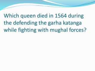 Which queen died in 1564 during
the defending the garha katanga
while fighting with mughal forces?
 