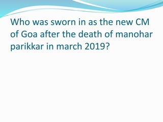 Who was sworn in as the new CM
of Goa after the death of manohar
parikkar in march 2019?
 