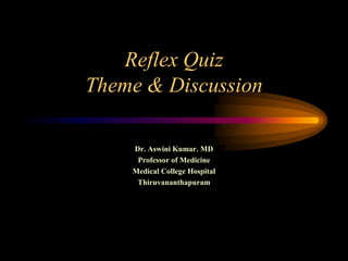 Reflex QuizTheme & Discussion  Dr. Aswini Kumar. MD Professor of Medicine Medical College Hospital Thiruvananthapuram 