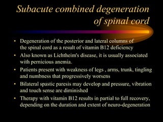 Subacute combined degeneration of spinal cord<br />Degeneration of the posterior and lateral columns of the spinal cord as...