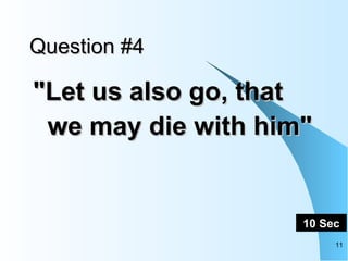 Question #4 "Let us also go, that we may die with him"