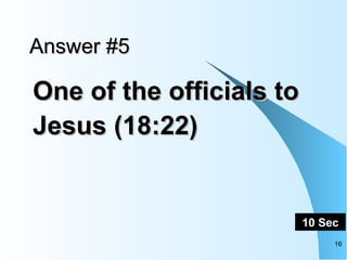 Answer #5 One of the officials to Jesus (18:22)