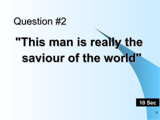Question #2 "This man is really the saviour of the world"