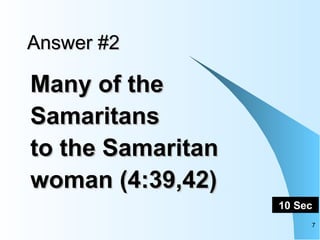 Answer #2 Many of the Samaritans to the Samaritan woman (4:39,42)