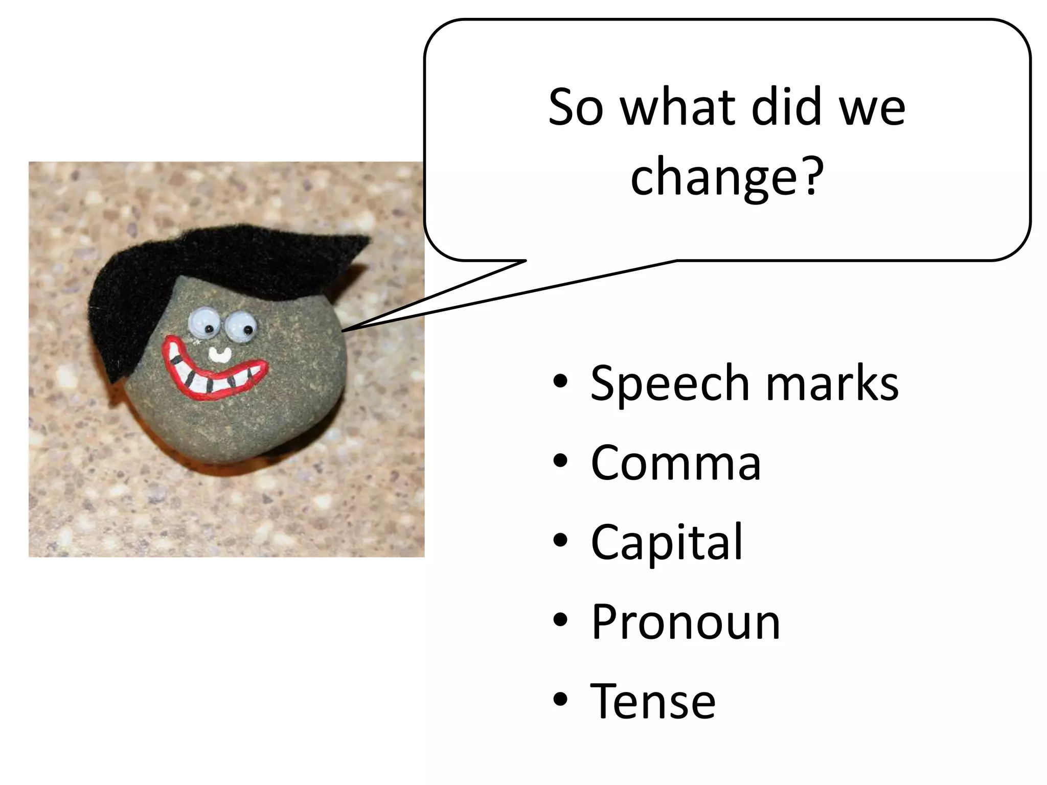 • Speech marks
• Comma
• Capital
• Pronoun
• Tense
So what did we
change?
 