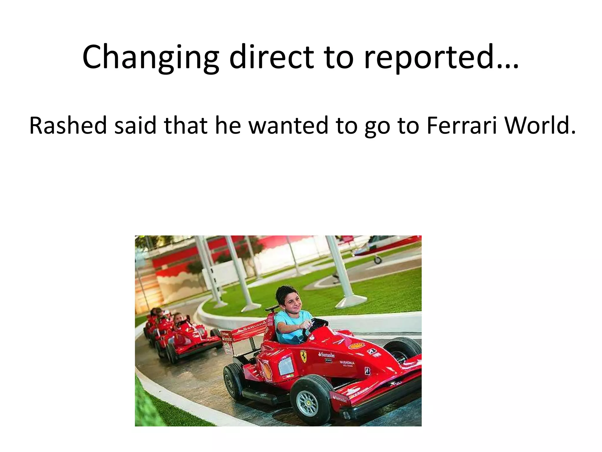 Changing reported to direct…
Rashed said that he wanted to go to Ferrari World.
 