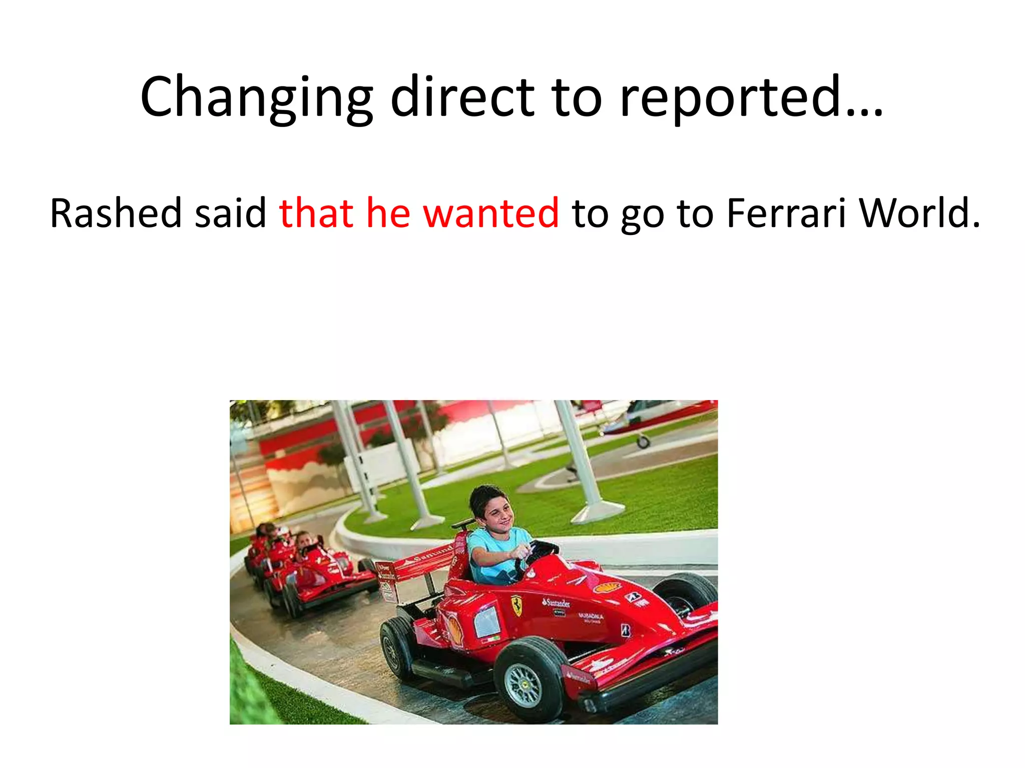 Changing reported to direct…
Rashed said that he wanted to go to Ferrari World.
 