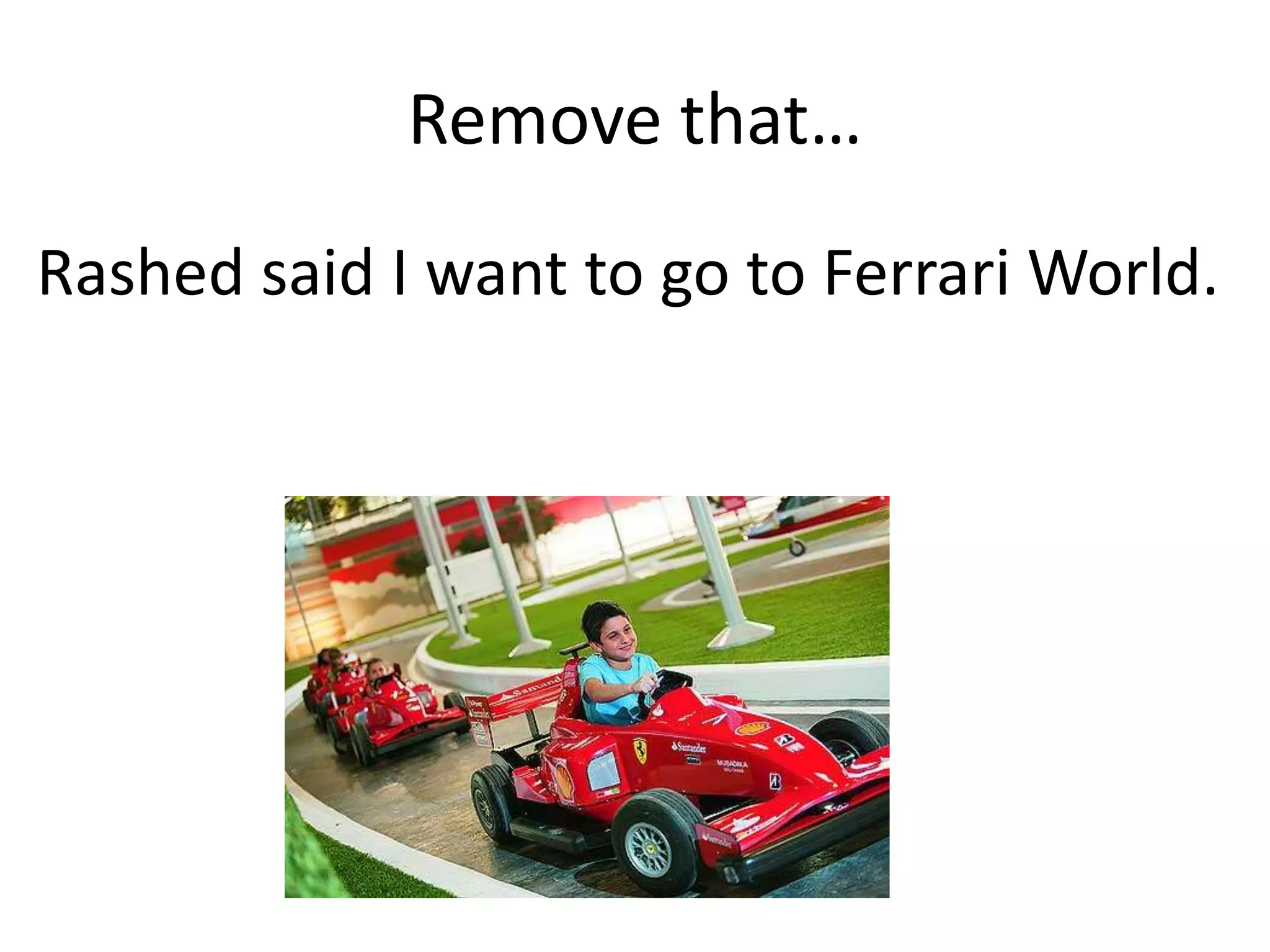 Remove that…
Rashed said I want to go to Ferrari World.
 