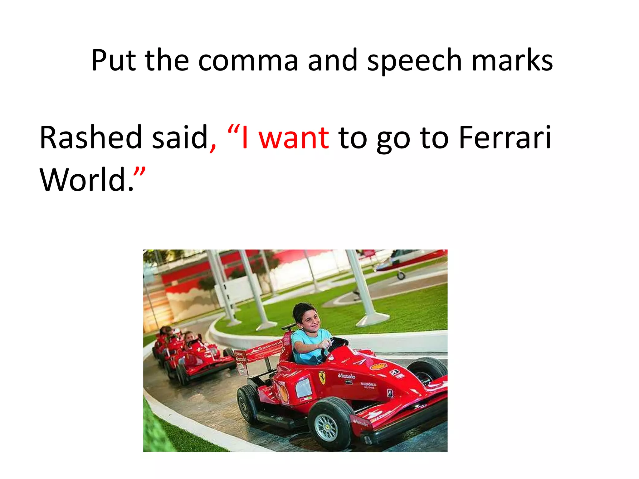 Put the comma and speech marks
Rashed said, “I want to go to Ferrari
World.”
 