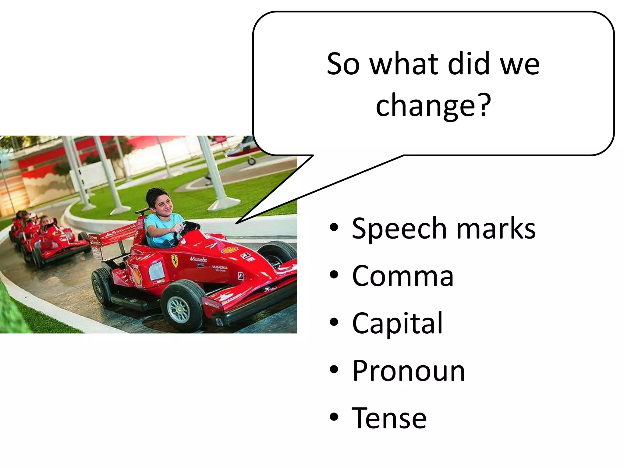 • Speech marks
• Comma
• Capital
• Pronoun
• Tense
So what did we
change?
 