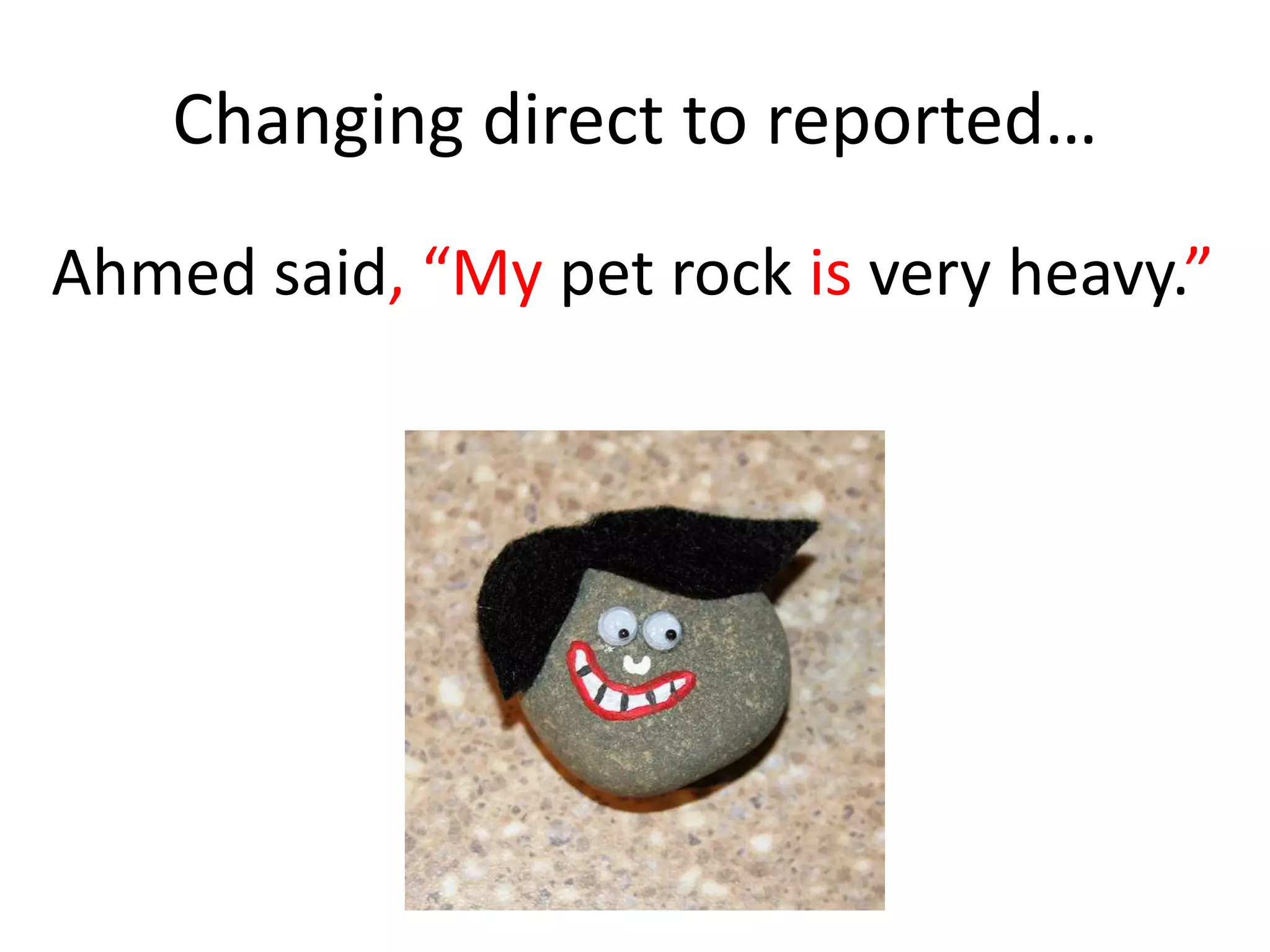 Changing direct to reported…
Ahmed said, “My pet rock is very heavy.”
 