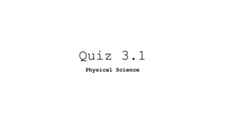Quiz 3.1
Physical Science
 