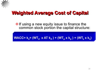 22
If using a new equity issue to finance the
common stock portion the capital structure:
Weighted Average Cost of Capital
WACC= ka= (WTd x AT kd ) + (WTp x kp ) + (WTs x ks)
 