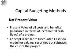 • Present Value of all costs and benefits
(measured in terms of incremental cash
flows) of a project.
• Concept is similar to Discounted Cashflow
model for valuing securities but subtracts
the cost of the project.
Capital Budgeting Methods
Net Present Value
12
 