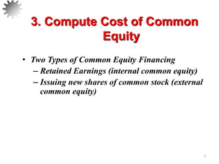 • Two Types of Common Equity Financing
– Retained Earnings (internal common equity)
– Issuing new shares of common stock (external
common equity)
7
3. Compute Cost of Common
Equity
 
