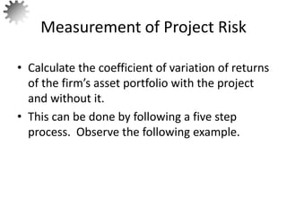 • Calculate the coefficient of variation of returns
of the firm’s asset portfolio with the project
and without it.
• This can be done by following a five step
process. Observe the following example.
Measurement of Project Risk
55
 
