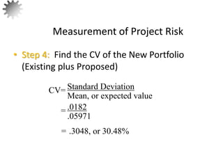 • Step 4: Find the CV of the New Portfolio
(Existing plus Proposed)
Measurement of Project Risk
59
Standard Deviation
Mean, or expected value
CV=
= .0182
.05971
= .3048, or 30.48%
 