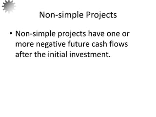 • Non-simple projects have one or
more negative future cash flows
after the initial investment.
Non-simple Projects
62
 