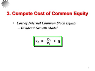 • Cost of Internal Common Stock Equity
– Dividend Growth Model
9
D1
P0
kS = + g
3. Compute Cost of Common Equity
 