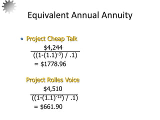 Equivalent Annual Annuity
73
Project Rolles Voice
$4,510
((1-(1.1)-12) / .1)
= $661.90
• Project Cheap Talk
$4,244
((1-(1.1)-3) / .1)
= $1778.96
 