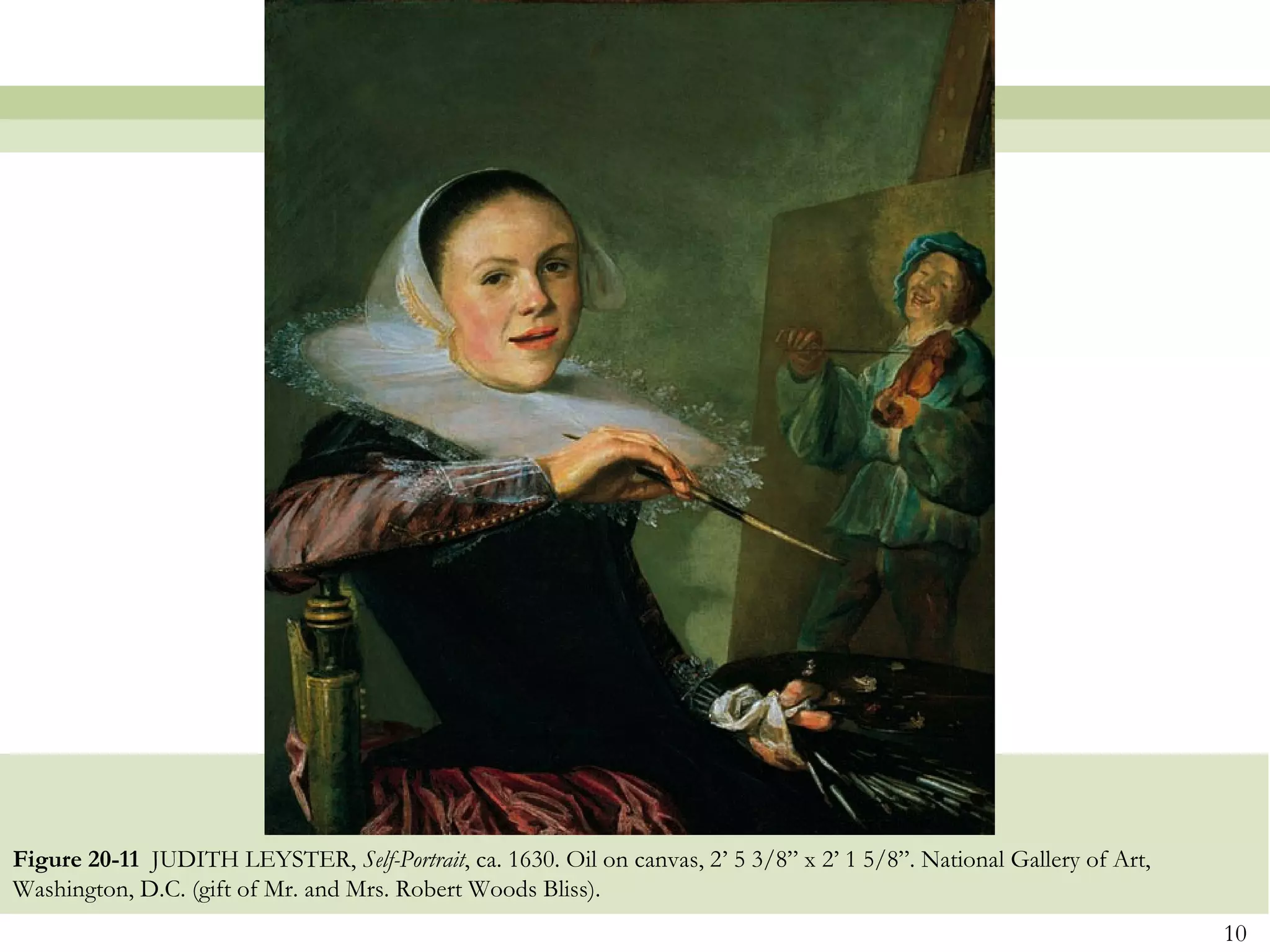 Figure 20-11 JUDITH LEYSTER, Self-Portrait, ca. 1630. Oil on canvas, 2’ 5 3/8” x 2’ 1 5/8”. National Gallery of Art,
Washington, D.C. (gift of Mr. and Mrs. Robert Woods Bliss).
                                                                                                                       10
 