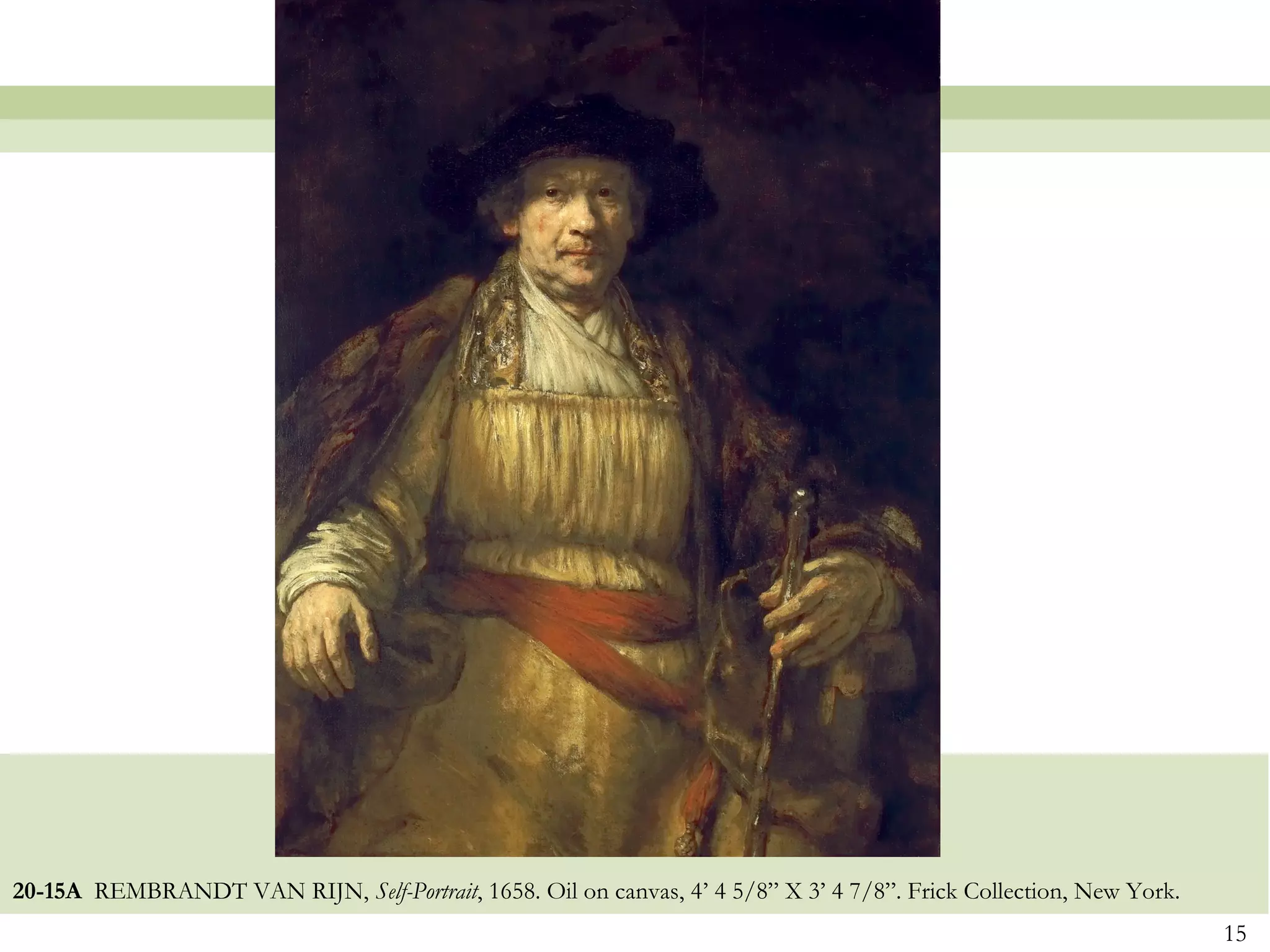 20-15A REMBRANDT VAN RIJN, Self-Portrait, 1658. Oil on canvas, 4’ 4 5/8” X 3’ 4 7/8”. Frick Collection, New York.
                                                                                                                    15
 
