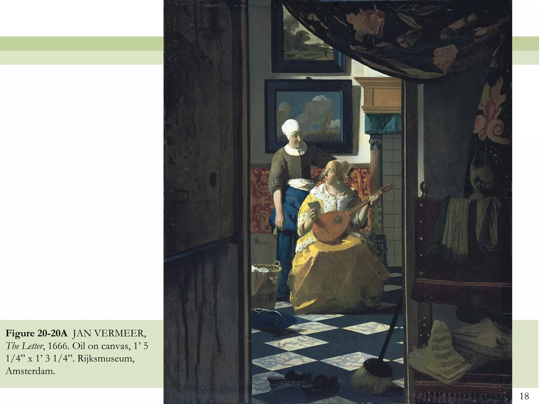 Figure 20-20A JAN VERMEER,
The Letter, 1666. Oil on canvas, 1’ 5
1/4” x 1’ 3 1/4”. Rijksmuseum,
Amsterdam.

                                        18
 