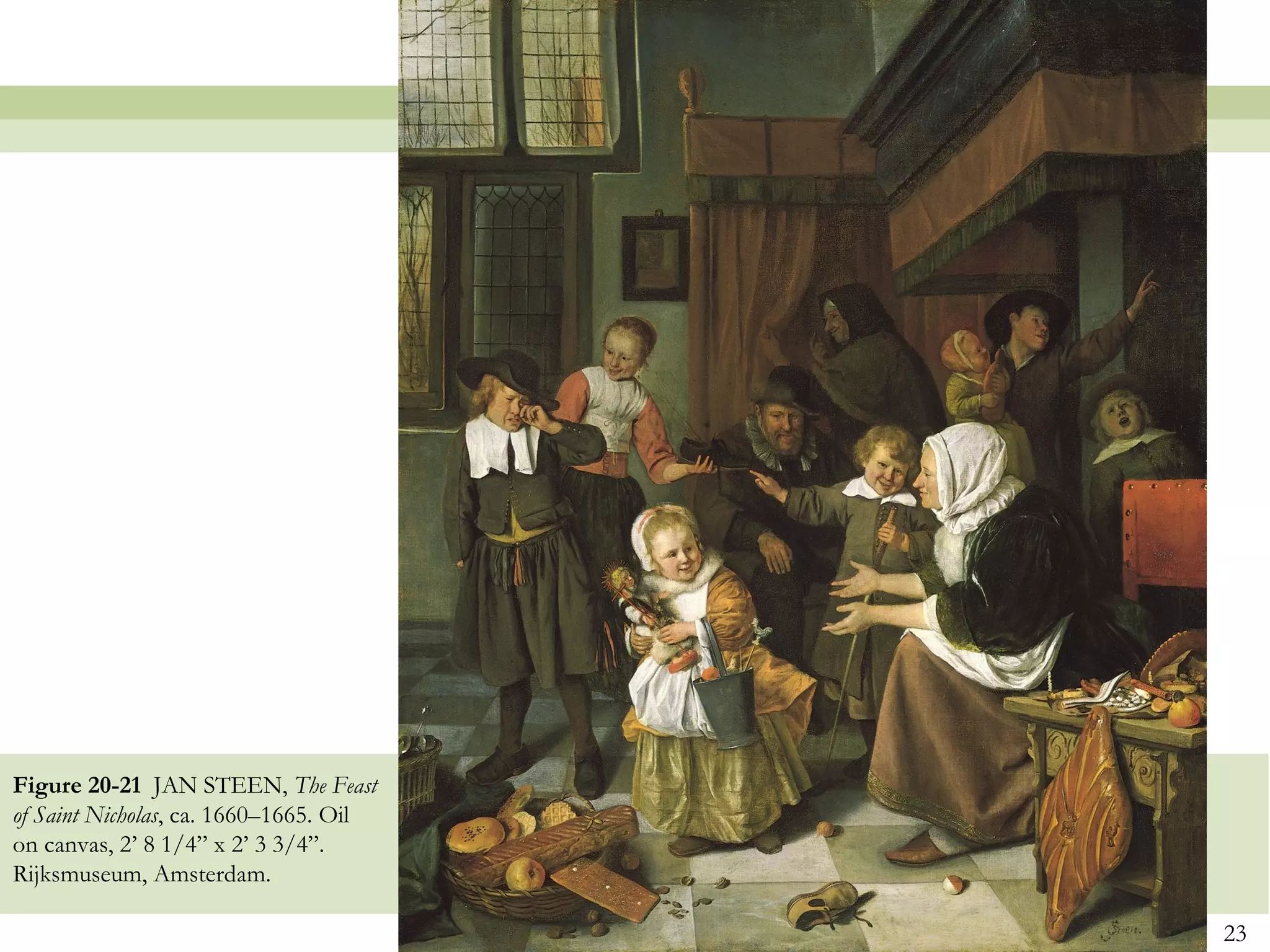 Figure 20-21 JAN STEEN, The Feast
of Saint Nicholas, ca. 1660–1665. Oil
on canvas, 2’ 8 1/4” x 2’ 3 3/4”.
Rijksmuseum, Amsterdam.

                                        23
 