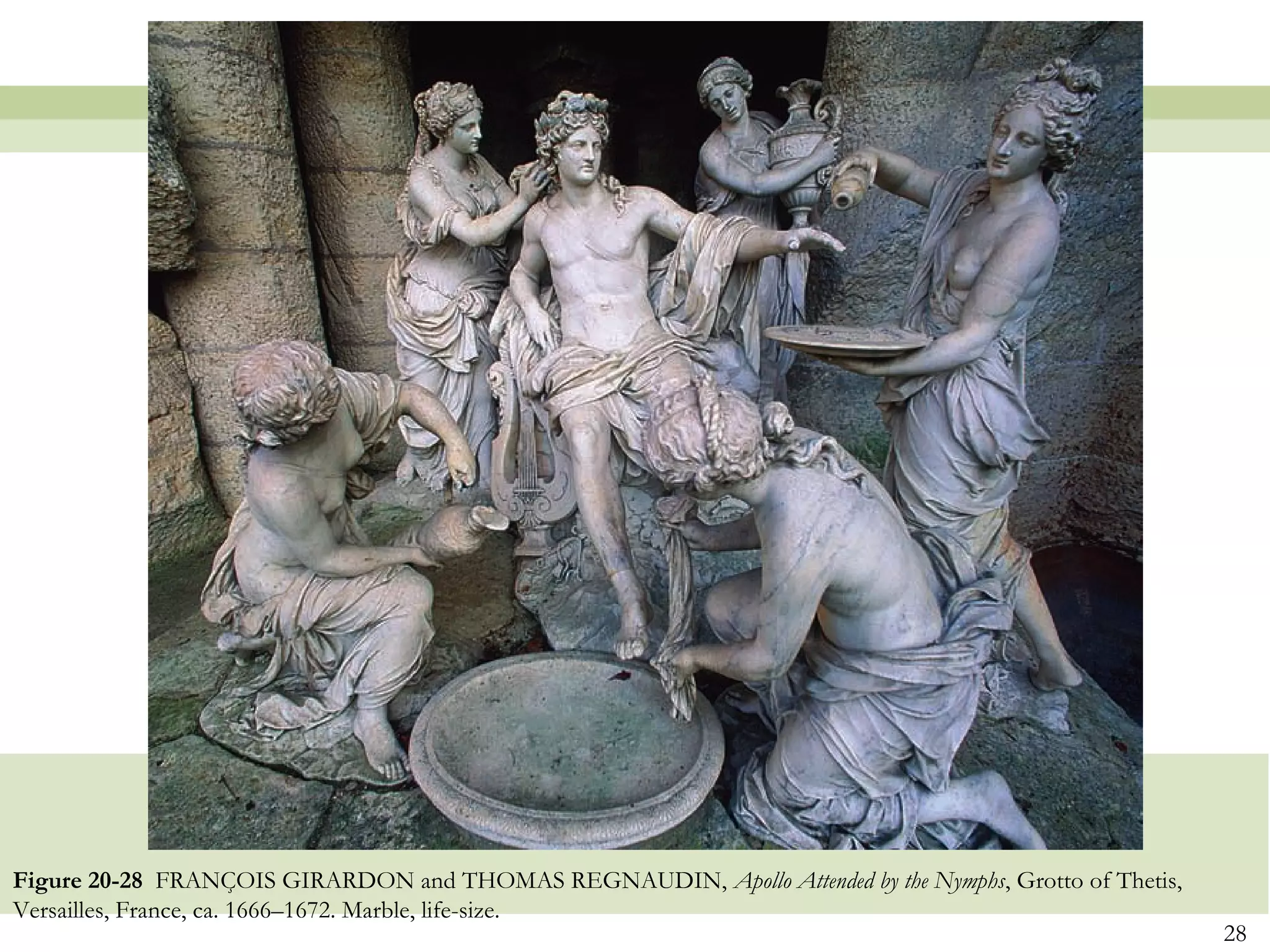 Figure 20-28 FRANÇOIS GIRARDON and THOMAS REGNAUDIN, Apollo Attended by the Nymphs, Grotto of Thetis,
Versailles, France, ca. 1666–1672. Marble, life-size.
                                                                                                        28
 