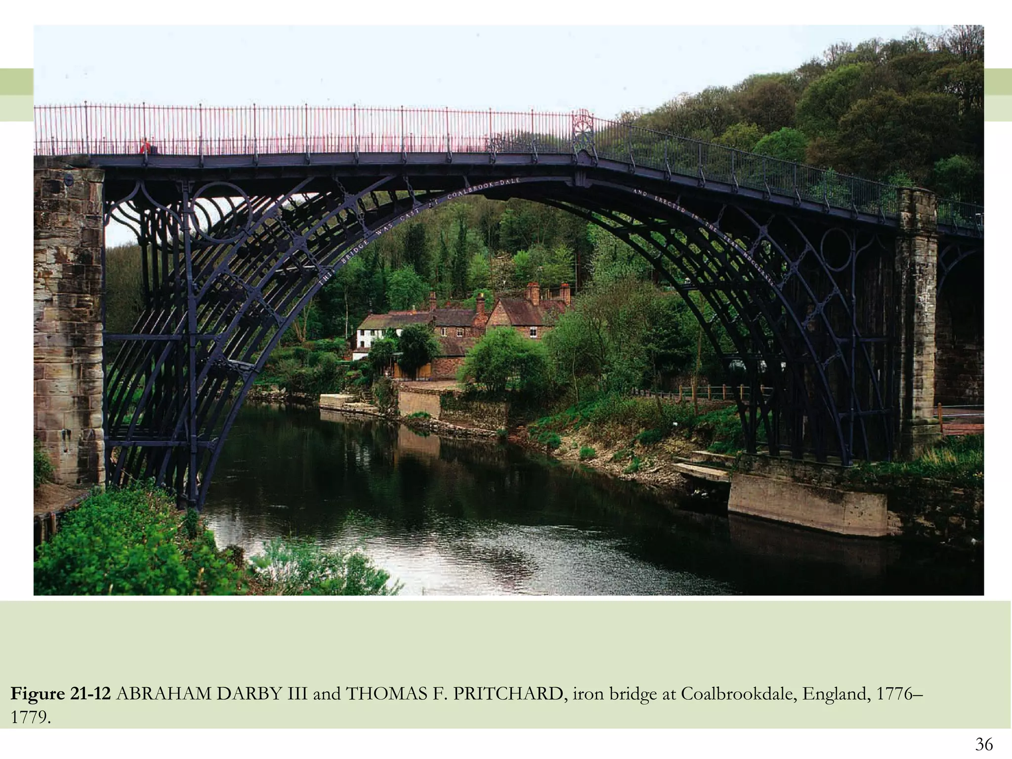 Figure 21-12 ABRAHAM DARBY III and THOMAS F. PRITCHARD, iron bridge at Coalbrookdale, England, 1776–
1779.
                                                                                                       36
 