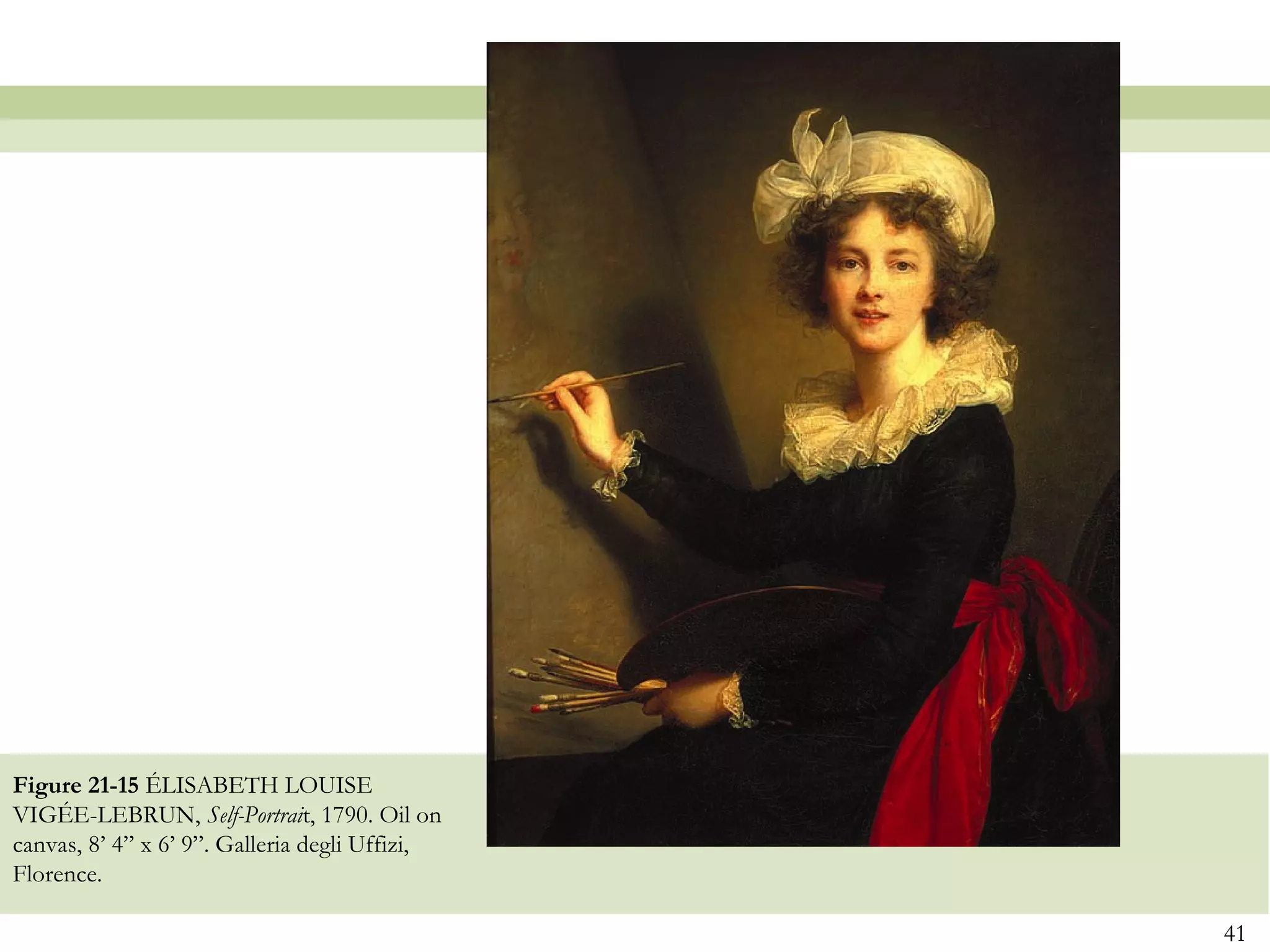 Figure 21-15 ÉLISABETH LOUISE
VIGÉE-LEBRUN, Self-Portrait, 1790. Oil on
canvas, 8’ 4” x 6’ 9”. Galleria degli Uffizi,
Florence.

                                                41
 